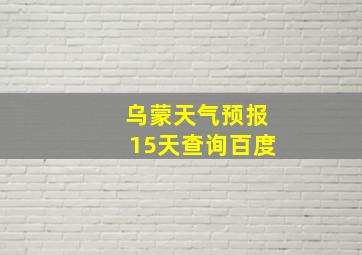 乌蒙天气预报15天查询百度