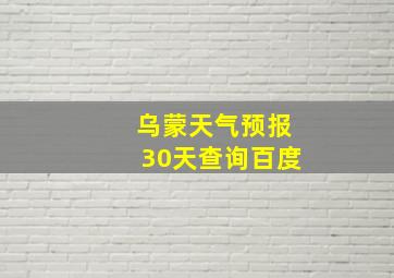 乌蒙天气预报30天查询百度