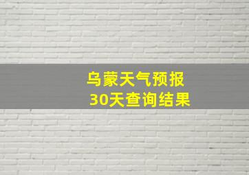 乌蒙天气预报30天查询结果