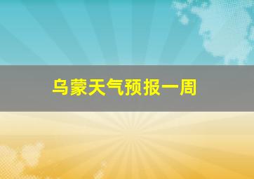 乌蒙天气预报一周