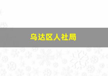 乌达区人社局