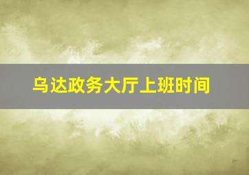 乌达政务大厅上班时间