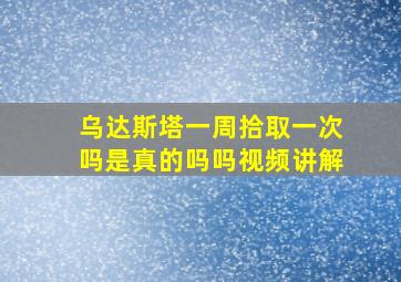 乌达斯塔一周拾取一次吗是真的吗吗视频讲解