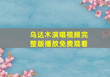 乌达木演唱视频完整版播放免费观看