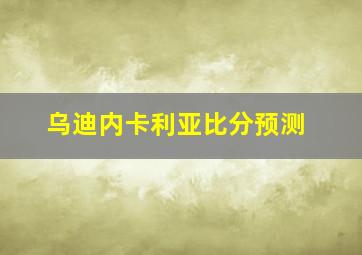 乌迪内卡利亚比分预测