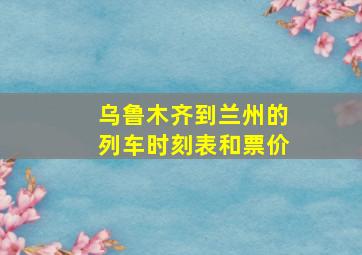 乌鲁木齐到兰州的列车时刻表和票价