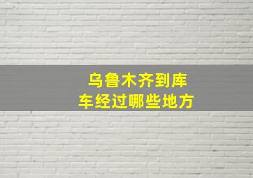 乌鲁木齐到库车经过哪些地方