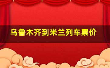 乌鲁木齐到米兰列车票价