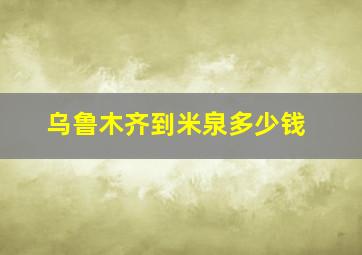 乌鲁木齐到米泉多少钱