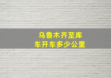 乌鲁木齐至库车开车多少公里