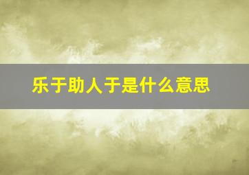 乐于助人于是什么意思