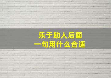 乐于助人后面一句用什么合适