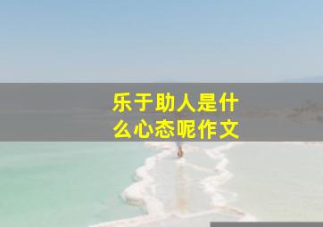 乐于助人是什么心态呢作文