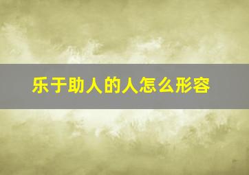 乐于助人的人怎么形容