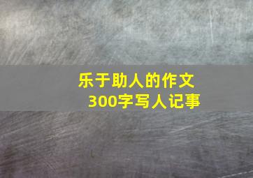 乐于助人的作文300字写人记事