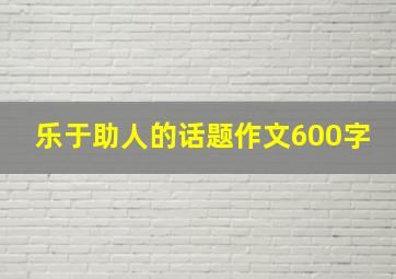 乐于助人的话题作文600字