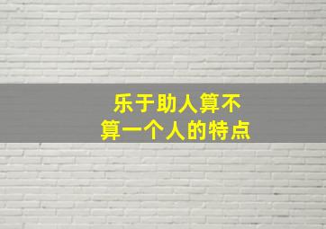 乐于助人算不算一个人的特点