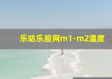 乐咕乐股网m1-m2温度