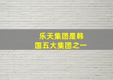 乐天集团是韩国五大集团之一