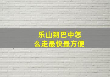 乐山到巴中怎么走最快最方便