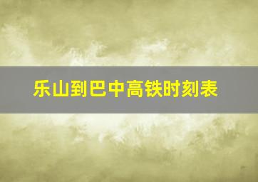 乐山到巴中高铁时刻表