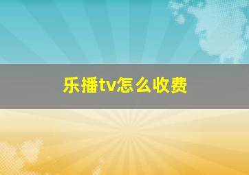 乐播tv怎么收费