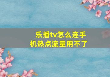 乐播tv怎么连手机热点流量用不了