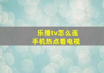 乐播tv怎么连手机热点看电视