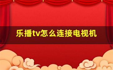 乐播tv怎么连接电视机