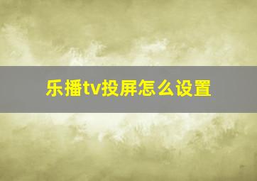 乐播tv投屏怎么设置