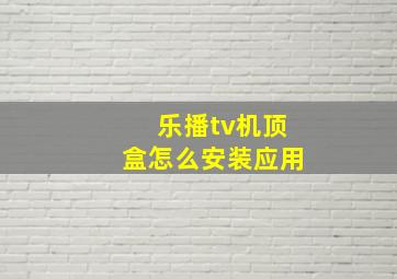 乐播tv机顶盒怎么安装应用