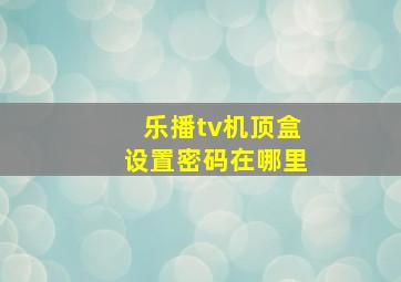 乐播tv机顶盒设置密码在哪里