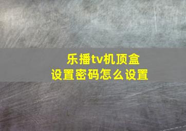 乐播tv机顶盒设置密码怎么设置