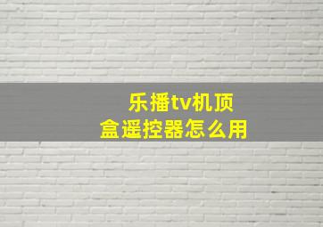 乐播tv机顶盒遥控器怎么用