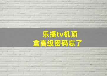 乐播tv机顶盒高级密码忘了