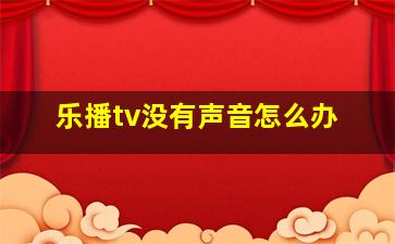 乐播tv没有声音怎么办