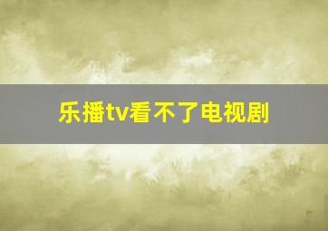 乐播tv看不了电视剧