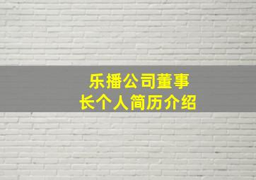 乐播公司董事长个人简历介绍