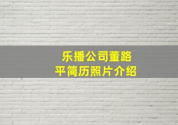 乐播公司董路平简历照片介绍