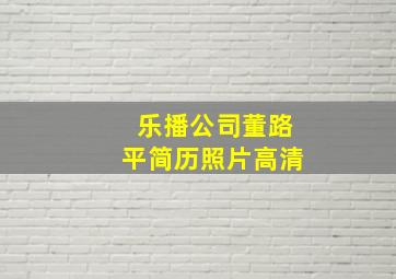 乐播公司董路平简历照片高清