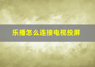 乐播怎么连接电视投屏