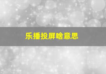 乐播投屏啥意思