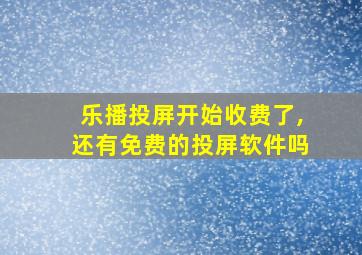 乐播投屏开始收费了,还有免费的投屏软件吗