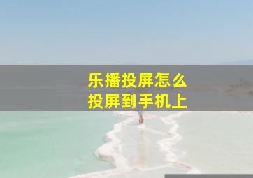 乐播投屏怎么投屏到手机上