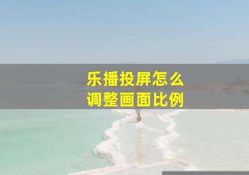 乐播投屏怎么调整画面比例