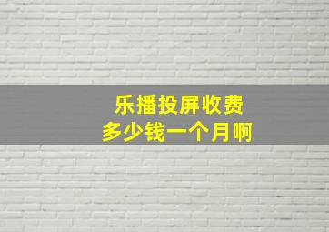 乐播投屏收费多少钱一个月啊