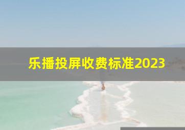 乐播投屏收费标准2023