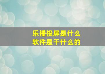 乐播投屏是什么软件是干什么的