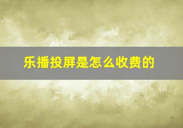 乐播投屏是怎么收费的