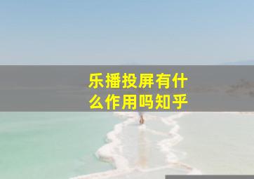 乐播投屏有什么作用吗知乎